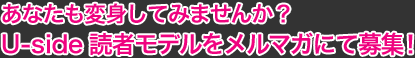 あなたも変身してみませんか？Uside読者モデルをメルマガにて募集！