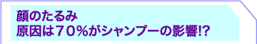 顔のたるみ原因は７０％がシャンプーの影響!?