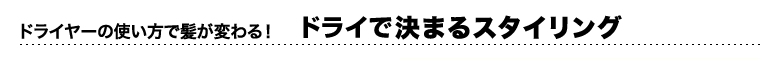 ドライヤーの使い方で髪が変わる！　ドライで決まるスタイリング