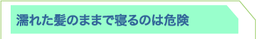 濡れた髪のままで寝るのは危険