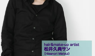hair&make-up artist 松井久典サン（Hisanori Matsui）