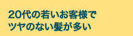 20代の若いお客様でツヤのない髪が多い