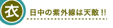 衣　日中の紫外線は天敵!!