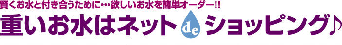 賢くお水と付き合うために・・・欲しいお水を簡単オーダー!!　重いお水はネットde ショッピング♪