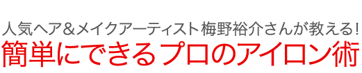 人気ヘア＆メイクアーティスト梅野裕介さんが教える！