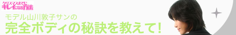 モデル山川敦子サンの 完全ボディの秘訣を教えて！