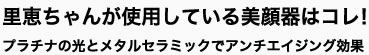 里恵ちゃんが使用している美顔器はコレ！プラチナの光とメタルセラミックでアンチエイジング効果