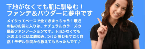 保湿重視の煌めきファンデ＆パウダーに夢中です「メイクってベースで全てきまっちゃう！　最近の私のお気に入りは、ナチュラルカラーズの最新ファンデーションです。まるで水のように肌に馴染み、感じもすごく自然！　モデル仲間から教えてもらったんです♪