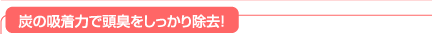 炭の吸着力で頭臭をしっかり除去!