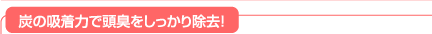 炭の吸着力で頭臭をしっかり除去！