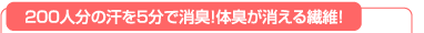 200人分の汗を5分で消臭!体臭が消える繊維!