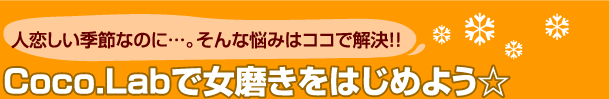 人恋しい季節なのに…。そんな悩みはココで解決!!　Coco.Labで女磨きをはじめよう☆