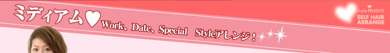 ミディアム（;&HEART）　Work、Date、Special♪　Styleアレンジ！