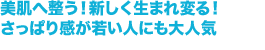 美肌へ整う！新しく生まれ変る！さっぱり感が若い人にも大人気
