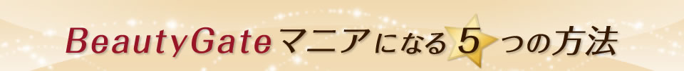 BeautyGateマニアになる5つの方法