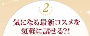 ２、気になる最新コスメを気軽に試せる？！