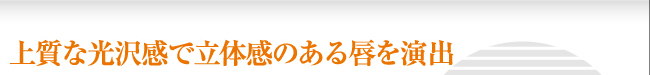 上質な光沢感で立体感のある唇を演出