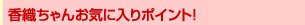 香織ちゃんお気に入りポイント！