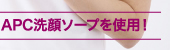 APC洗顔ソープを使用!