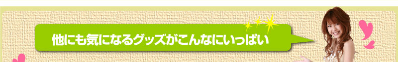 他にも気になるグッズがこんなにいっぱい