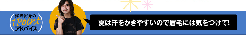 梅野裕介の１Pointアドバイス 夏は汗をかきやすいので眉毛には気をつけて！