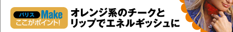 Paris Make ここがポイント！　オレンジ系のチークとリップでエネルギッシュに