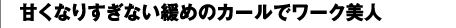 甘くなりすぎない緩めのカールでワーク美人