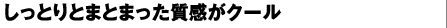 しっとりとまとまった質感がクール