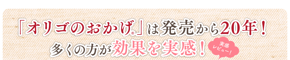 多くの方が効果を実感！「オリゴのおかげR」は発売から20年！