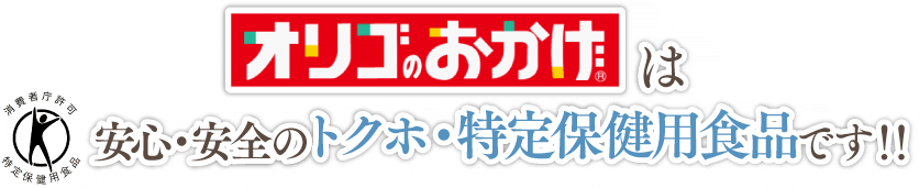 オリゴのおかげは安心・安全のトクホ・特定保健用食品です!!