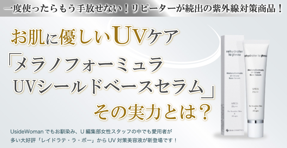 一度使ったらもう手放せない！リピーターが続出の紫外線対策商品！お肌に優しいUVケア「メラノフォーミュラUVシールドベースセラム」その実力とは？UsideWomanでもお馴染み、U編集部女性スタッフの中でも愛用者が多い大好評「レイドラテ・ラ・ボー」からUV対策美容液が新登場です！