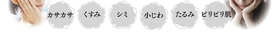 カサカサ・くすみ・シミ・小じわ・たるみ・ビリビリ肌