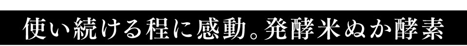 使い続ける程に感動。発酵米ぬか酵素