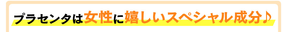 プラセンタは女性に嬉しいスペシャル成分♪