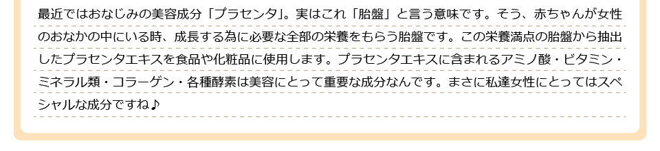 最近ではおなじみの美容成分「プラセンタ」。実はこれ「胎盤」と言う意味です。