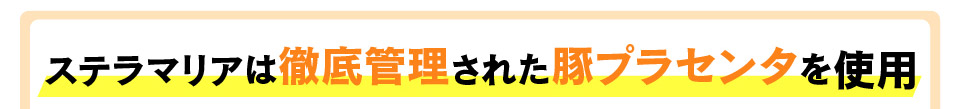 ステラマリアは徹底管理された豚プラセンタを使用