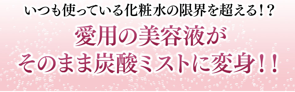 いつも使っている化粧水の限界を超える！？愛用の美容液がそのまま炭酸ミストに変身！！