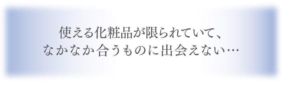 使える化粧品が限られていて、なかなか合うものに出会えない…