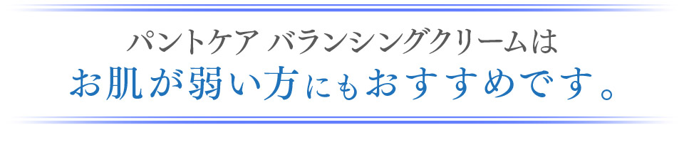 パントケア バランシングクリームはお肌が弱い方にもおすすめです。