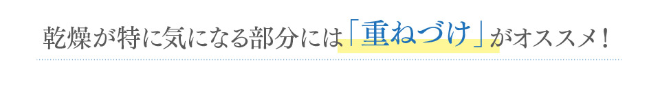 乾燥が特に気になる部分には「重ねづけ」がオススメ！