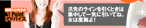 岡崎りか先生の１Pointアドバイス　爪先のラインを引くときは集中して一気に引いてね。女は度胸よ！