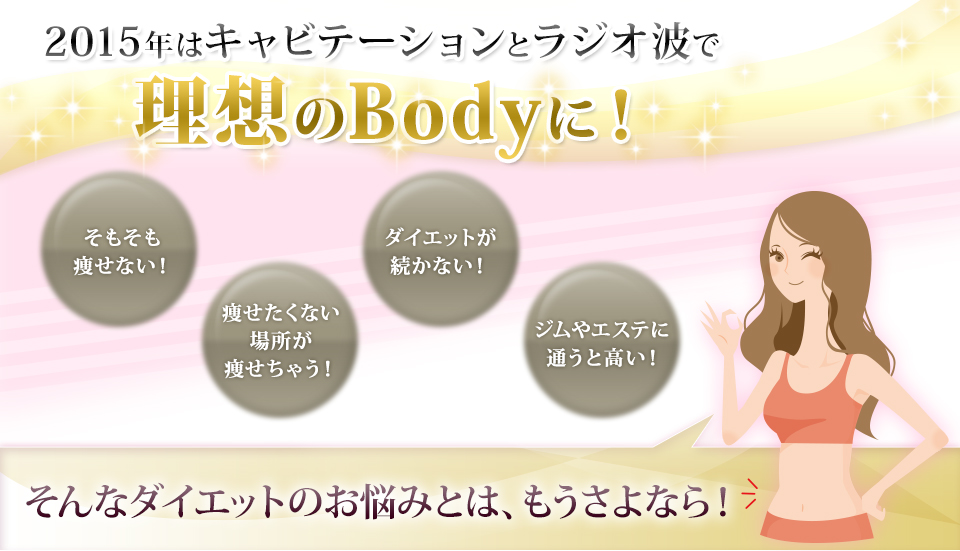 2015年はキャビテーションとラジオ波で理想のBodyに！