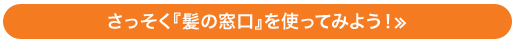 さっそく『髪の窓口』を使ってみよう！≫
