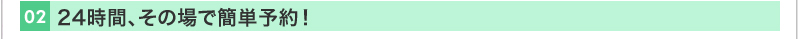 24時間、その場で簡単予約！