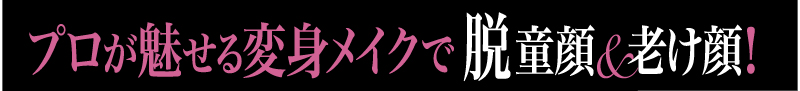 プロが魅せる変身メイクで 脱童顔＆老け顔！