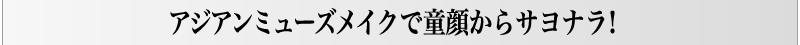アジアンミューズメイクで童顔からサヨナラ！