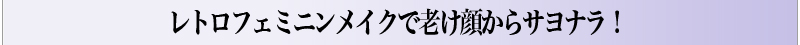 レトロフェミニンメイクで老け顔からサヨナラ！