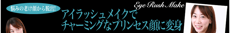 悩みの老け顔から脱出！ アイラッシュメイクでチャーミングなプリンセス顔に変身