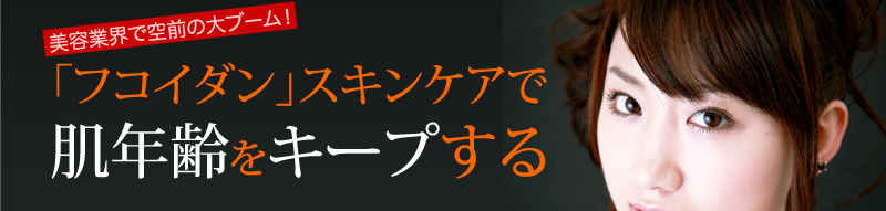 美容業界で空前の大ブーム！「フコイダン」スキンケアで肌年齢をキープする