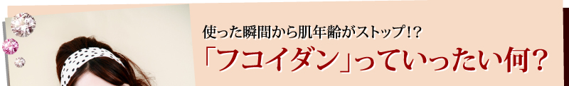 使った瞬間から肌年齢がストップ！？「フコイダン」っていったい何？